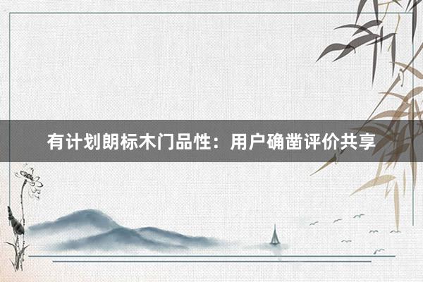 有计划朗标木门品性：用户确凿评价共享