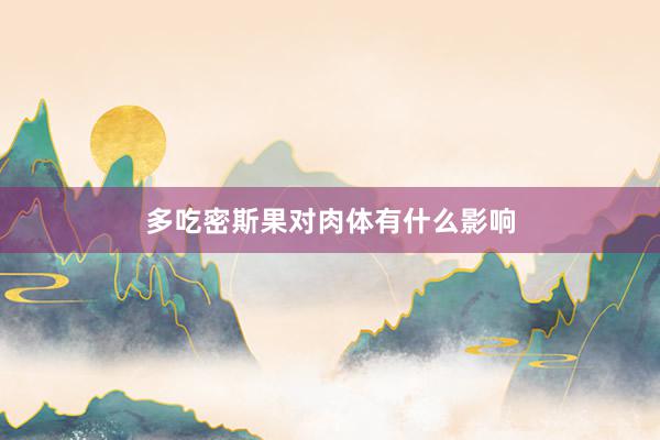 多吃密斯果对肉体有什么影响