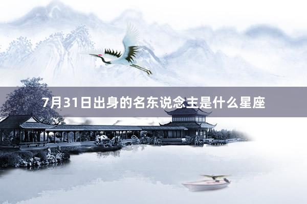 7月31日出身的名东说念主是什么星座