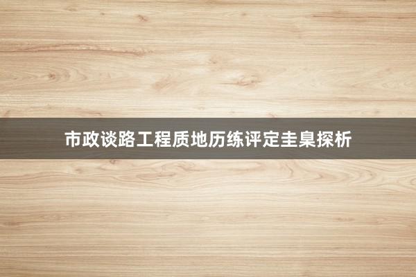 市政谈路工程质地历练评定圭臬探析