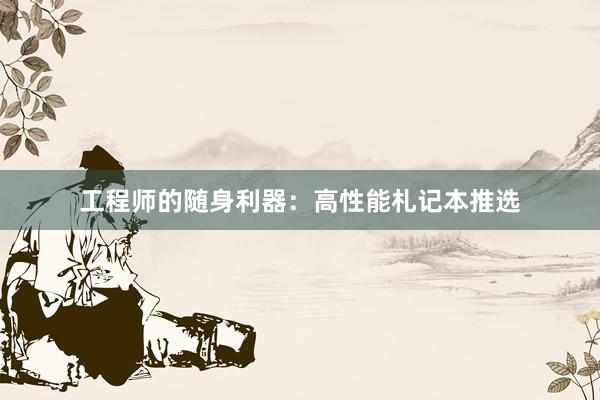 工程师的随身利器：高性能札记本推选
