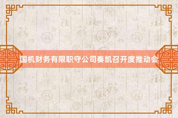 国机财务有限职守公司奏凯召开度推动会